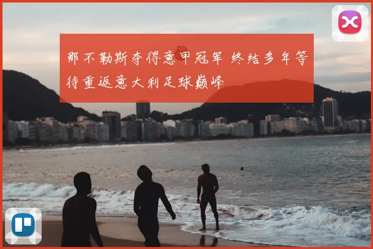 那不勒斯夺得意甲冠军 终结多年等待重返意大利足球巅峰