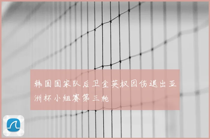 韩国国家队后卫金英权因伤退出亚洲杯小组赛第三轮