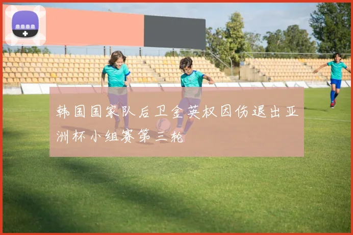 韩国国家队后卫金英权因伤退出亚洲杯小组赛第三轮