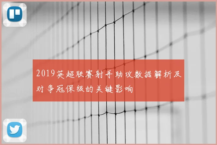 2019英超联赛射手助攻数据解析及对争冠保级的关键影响