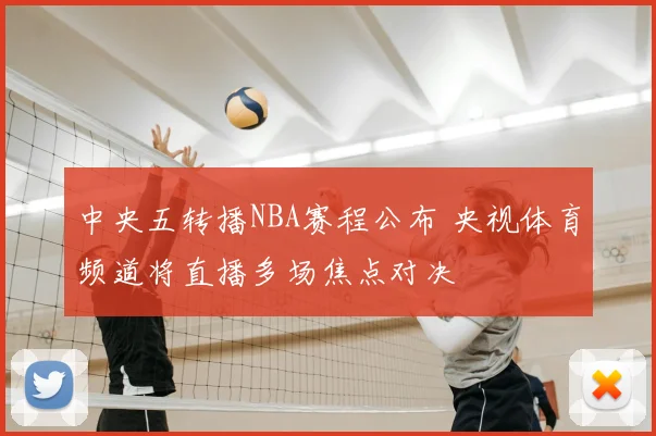 中央五转播NBA赛程公布 央视体育频道将直播多场焦点对决