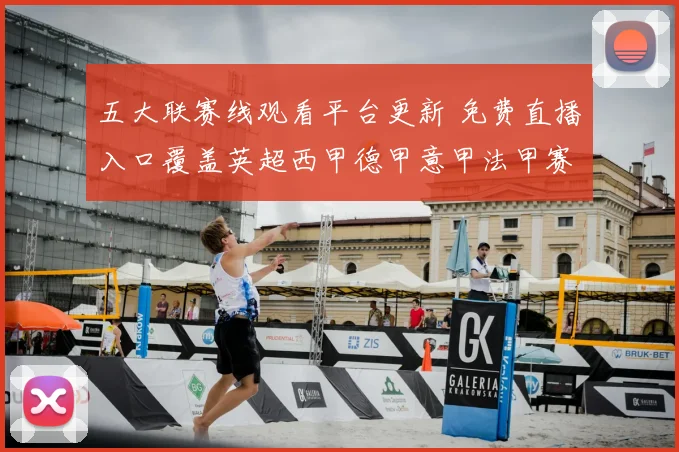五大联赛线观看平台更新 免费直播入口覆盖英超西甲德甲意甲法甲赛事