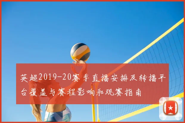 英超2019-20赛季直播安排及转播平台覆盖与赛程影响和观赛指南