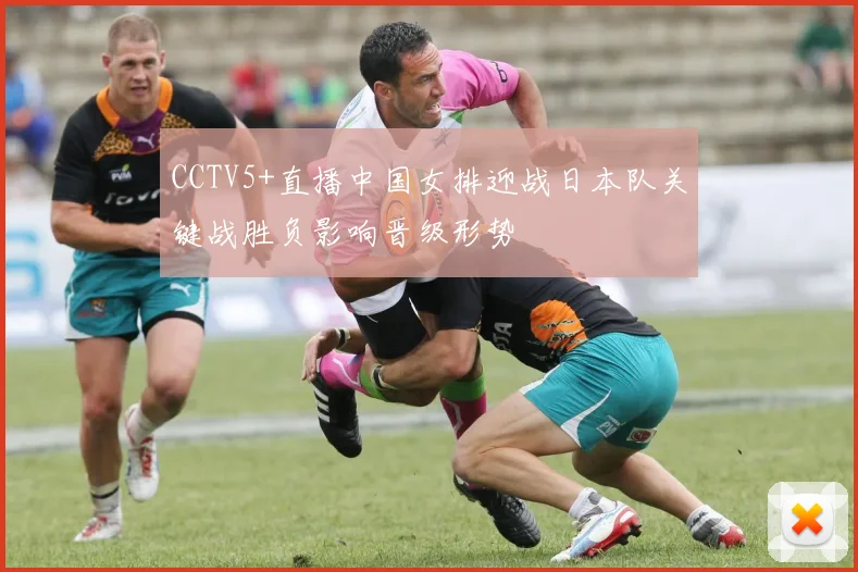 CCTV5+直播中国女排迎战日本队关键战胜负影响晋级形势