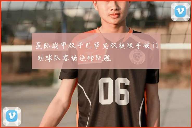 星际战甲双子巴萨克双核联手破门 助球队客场逆转取胜
