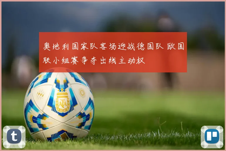 奥地利国家队客场迎战德国队 欧国联小组赛争夺出线主动权