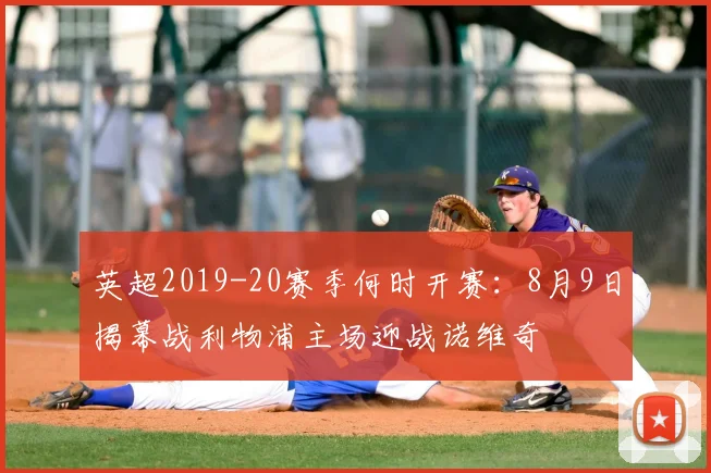 英超2019-20赛季何时开赛：8月9日揭幕战利物浦主场迎战诺维奇