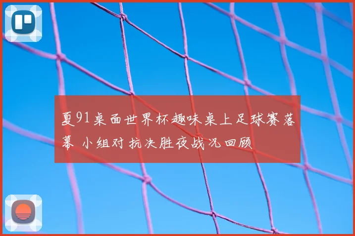 夏91桌面世界杯趣味桌上足球赛落幕 小组对抗决胜夜战况回顾