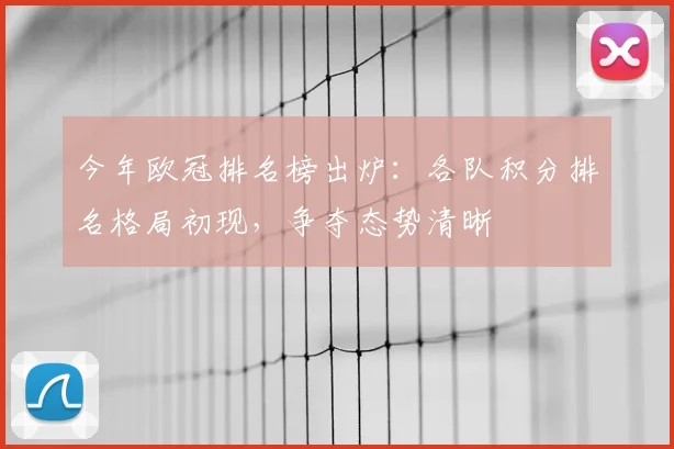 今年欧冠排名榜出炉:各队积分排名格局初现,争夺态势清晰