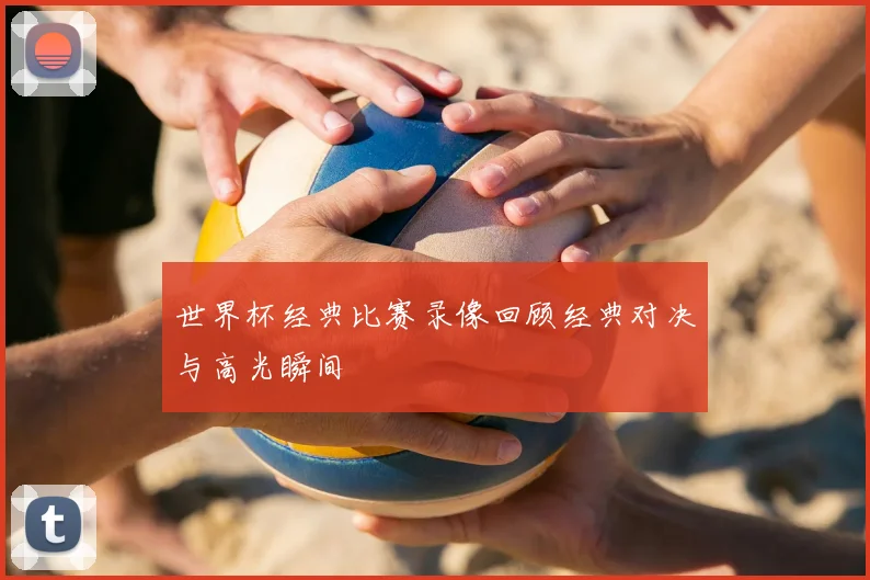 世界杯经典比赛录像回顾经典对决与高光瞬间