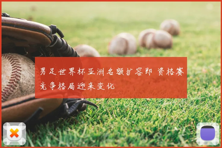 男足世界杯亚洲名额扩容即 资格赛竞争格局迎来变化