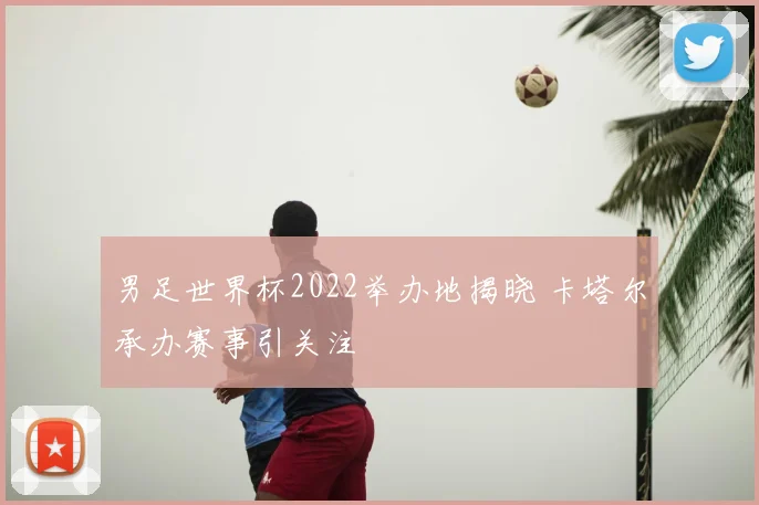 男足世界杯2022举办地揭晓 卡塔尔承办赛事引关注