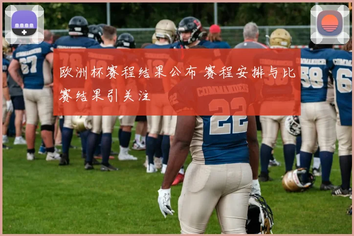 欧洲杯赛程结果公布 赛程安排与比赛结果引关注