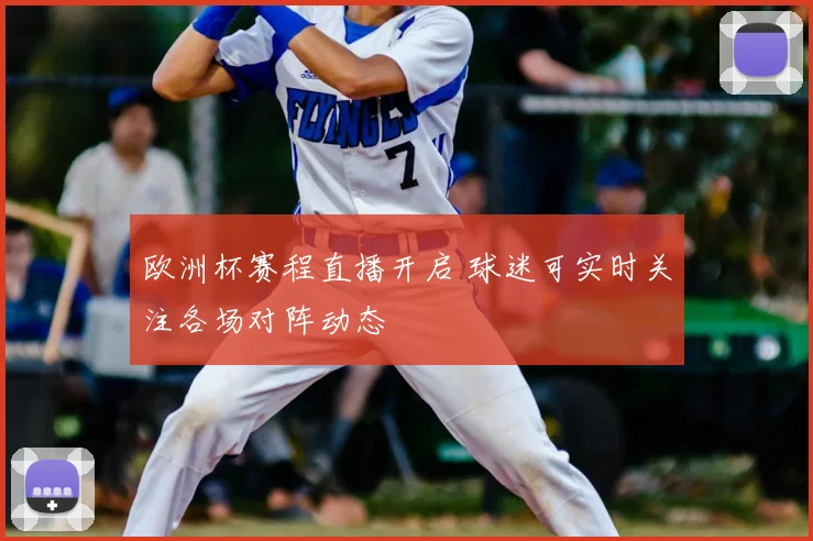 欧洲杯赛程直播开启 球迷可实时关注各场对阵动态