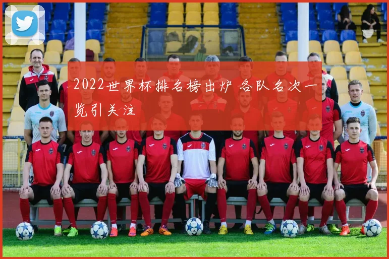 2022世界杯排名榜出炉 各队名次一览引关注