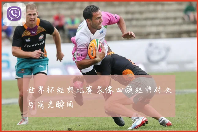 世界杯经典比赛录像回顾经典对决与高光瞬间