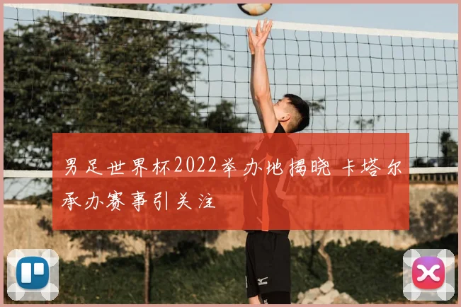 男足世界杯2022举办地揭晓 卡塔尔承办赛事引关注