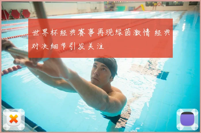 世界杯经典赛事再现绿茵激情 经典对决细节引发关注