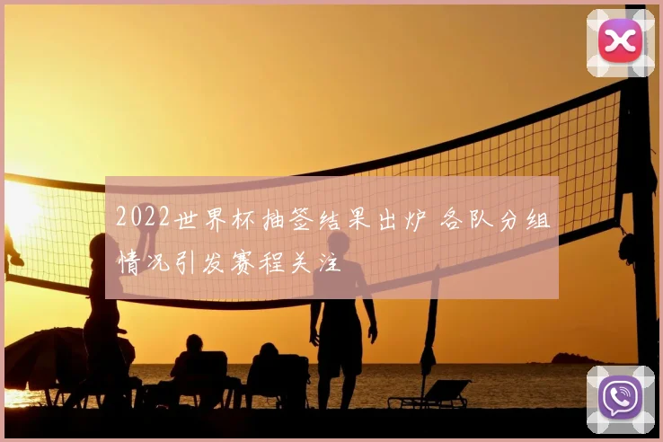 2022世界杯抽签结果出炉 各队分组情况引发赛程关注